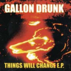 Gallon Drunk : Things Will Change